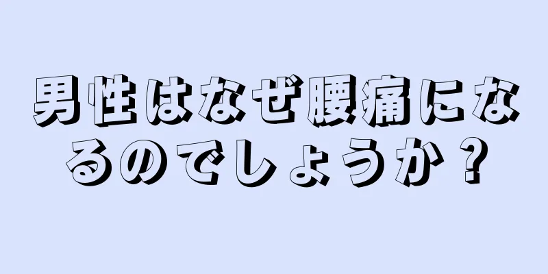 男性はなぜ腰痛になるのでしょうか？