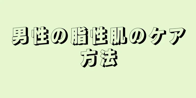 男性の脂性肌のケア方法