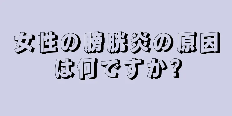 女性の膀胱炎の原因は何ですか?