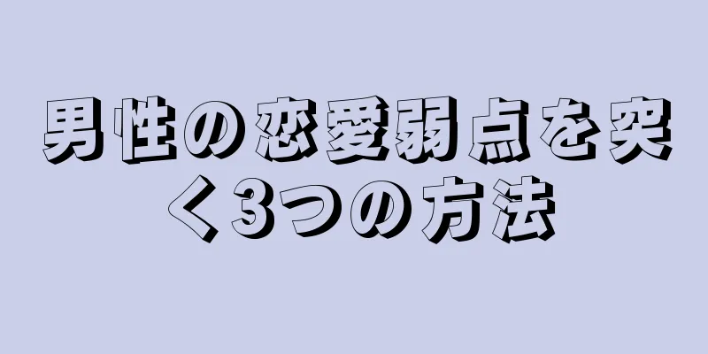 男性の恋愛弱点を突く3つの方法