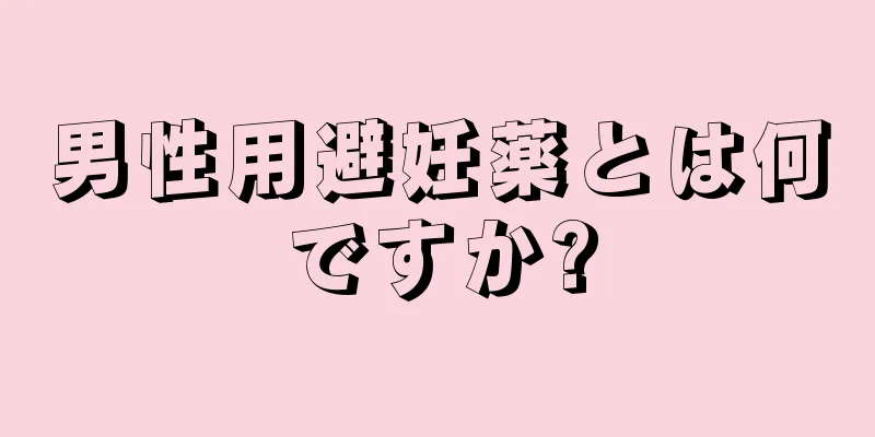 男性用避妊薬とは何ですか?