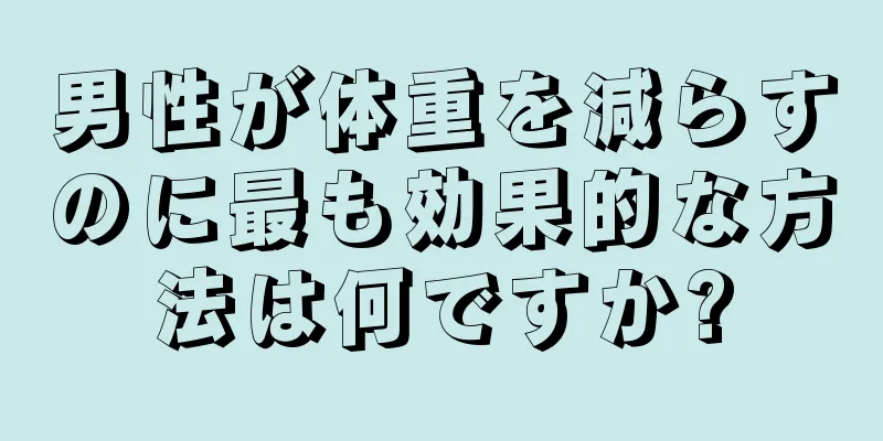 男性が体重を減らすのに最も効果的な方法は何ですか?