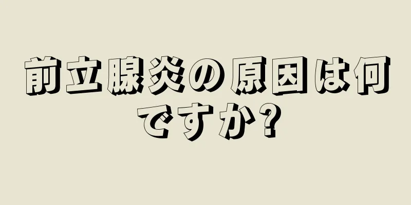 前立腺炎の原因は何ですか?