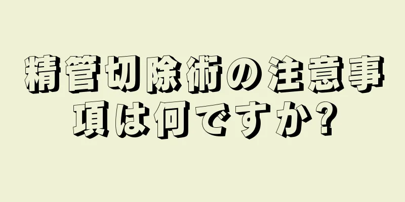 精管切除術の注意事項は何ですか?