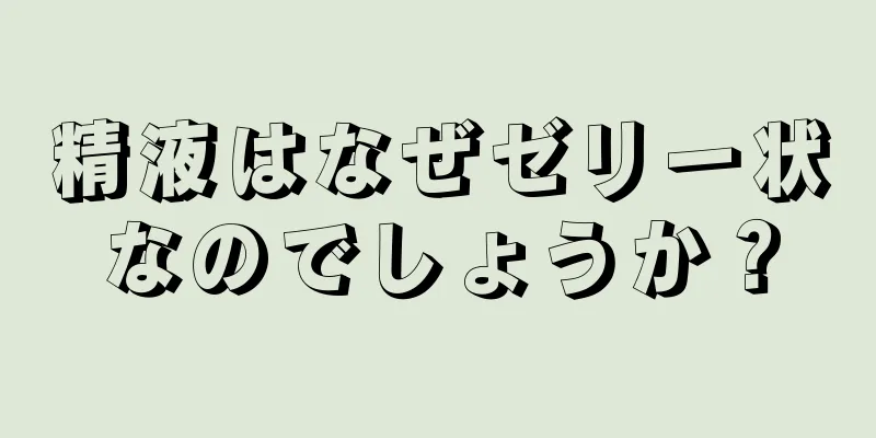 精液はなぜゼリー状なのでしょうか？