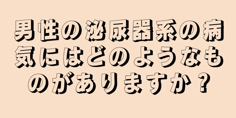 男性の泌尿器系の病気にはどのようなものがありますか？