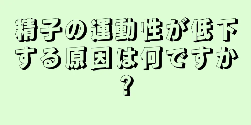 精子の運動性が低下する原因は何ですか?