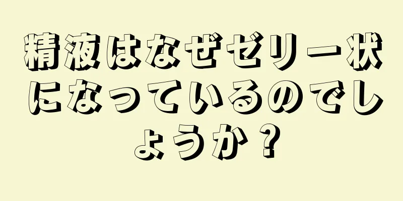 精液はなぜゼリー状になっているのでしょうか？