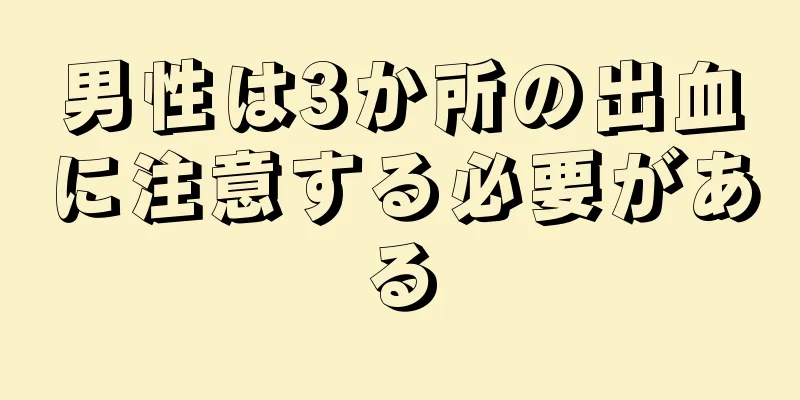 男性は3か所の出血に注意する必要がある