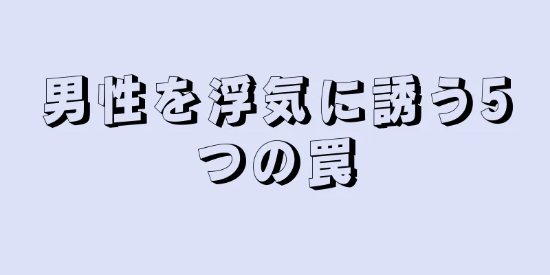 男性を浮気に誘う5つの罠