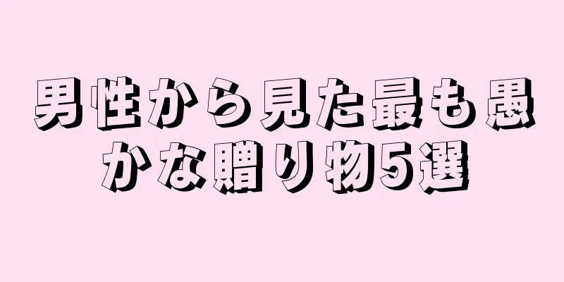 男性から見た最も愚かな贈り物5選