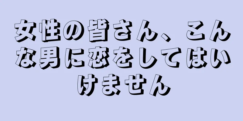 女性の皆さん、こんな男に恋をしてはいけません