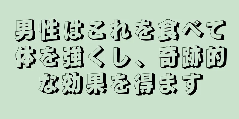 男性はこれを食べて体を強くし、奇跡的な効果を得ます