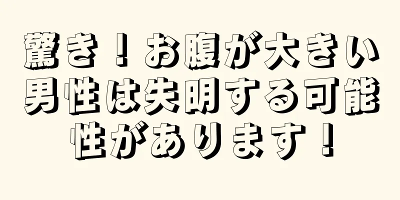 驚き！お腹が大きい男性は失明する可能性があります！