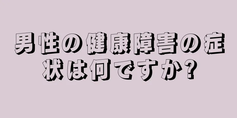 男性の健康障害の症状は何ですか?