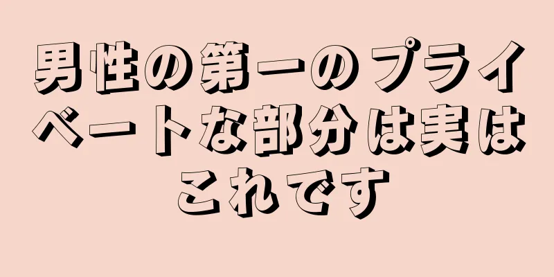 男性の第一のプライベートな部分は実はこれです