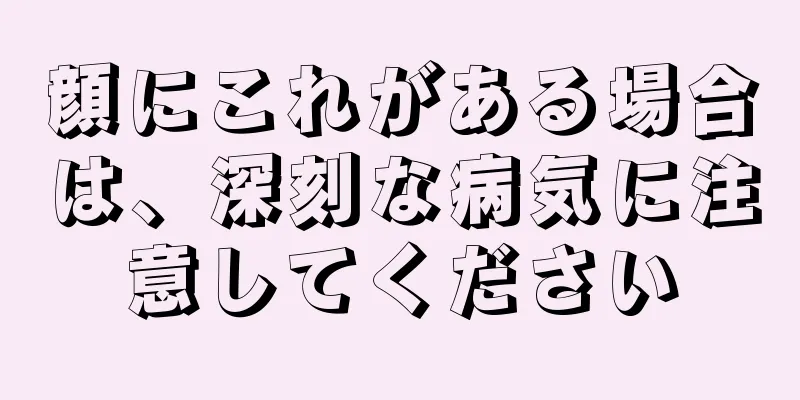 顔にこれがある場合は、深刻な病気に注意してください