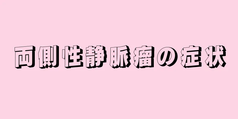 両側性静脈瘤の症状