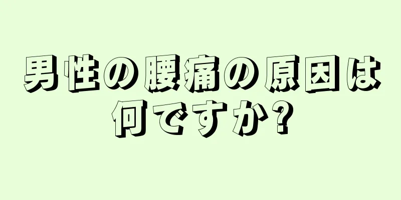 男性の腰痛の原因は何ですか?