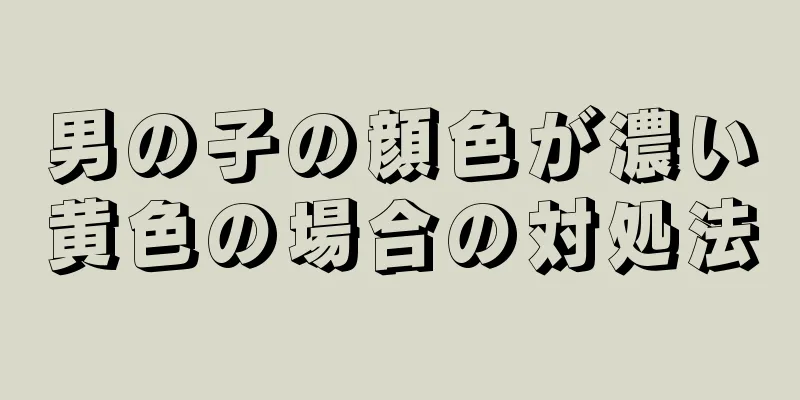 男の子の顔色が濃い黄色の場合の対処法