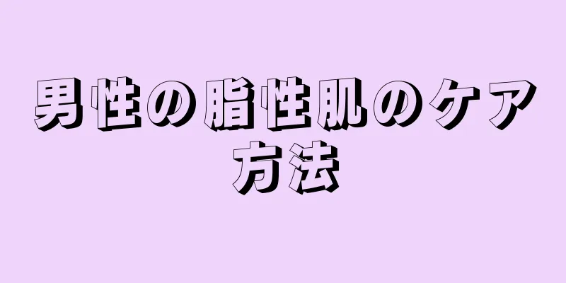 男性の脂性肌のケア方法