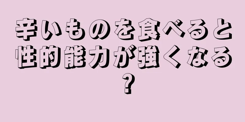 辛いものを食べると性的能力が強くなる？