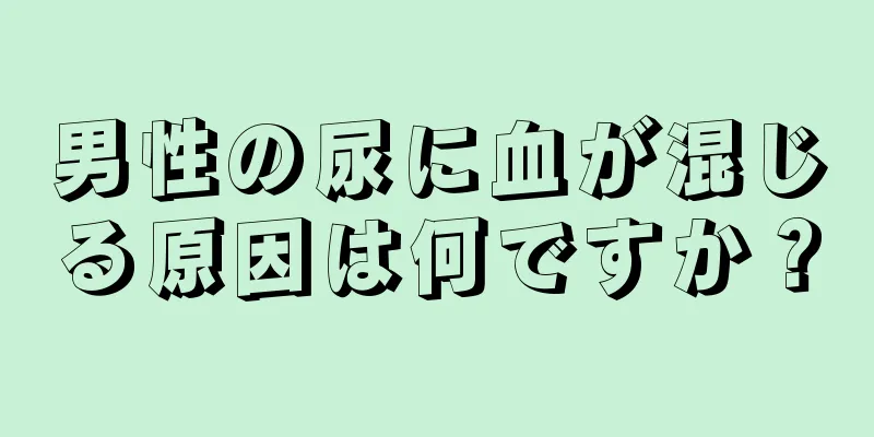 男性の尿に血が混じる原因は何ですか？