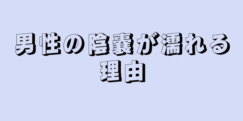 男性の陰嚢が濡れる理由