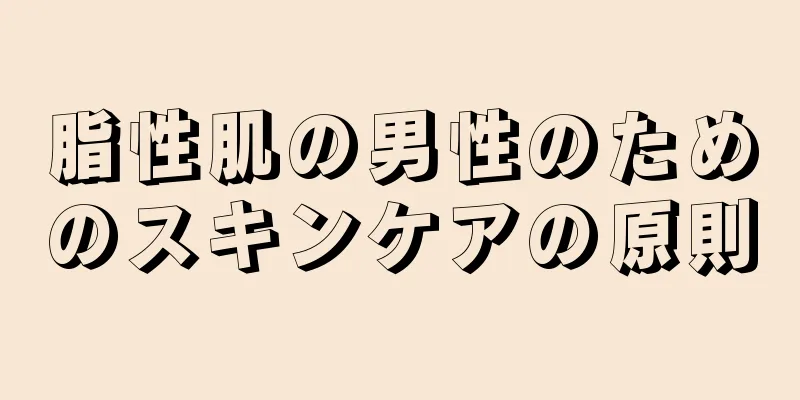 脂性肌の男性のためのスキンケアの原則