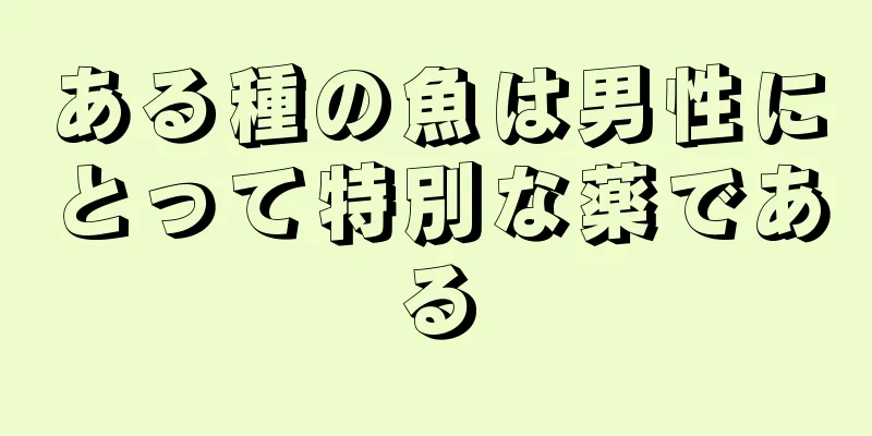 ある種の魚は男性にとって特別な薬である