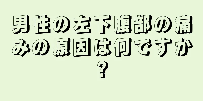 男性の左下腹部の痛みの原因は何ですか?