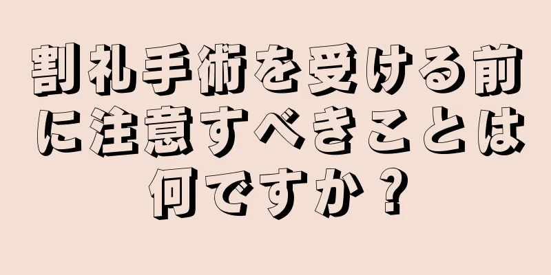 割礼手術を受ける前に注意すべきことは何ですか？