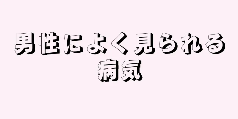 男性によく見られる病気