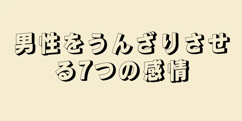 男性をうんざりさせる7つの感情