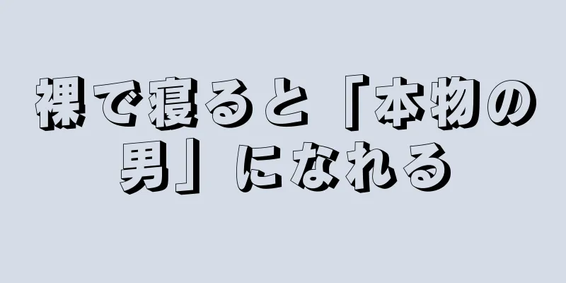 裸で寝ると「本物の男」になれる