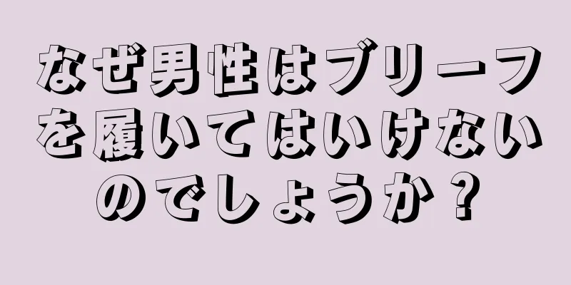 なぜ男性はブリーフを履いてはいけないのでしょうか？