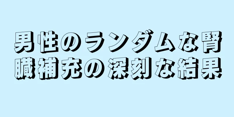 男性のランダムな腎臓補充の深刻な結果