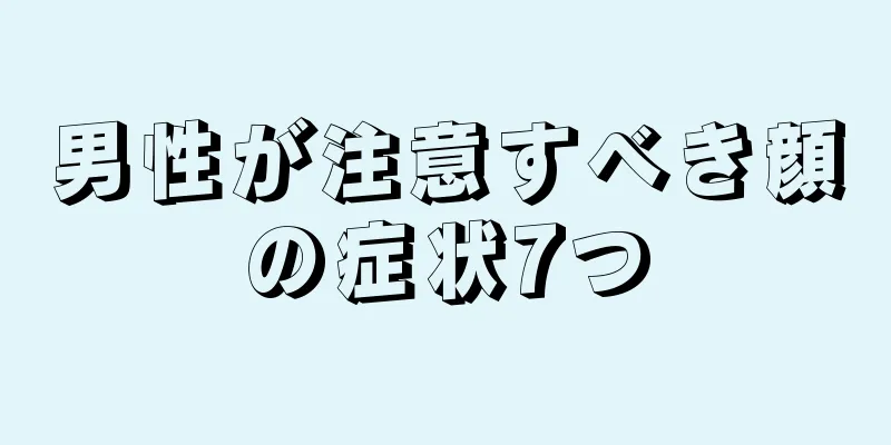 男性が注意すべき顔の症状7つ