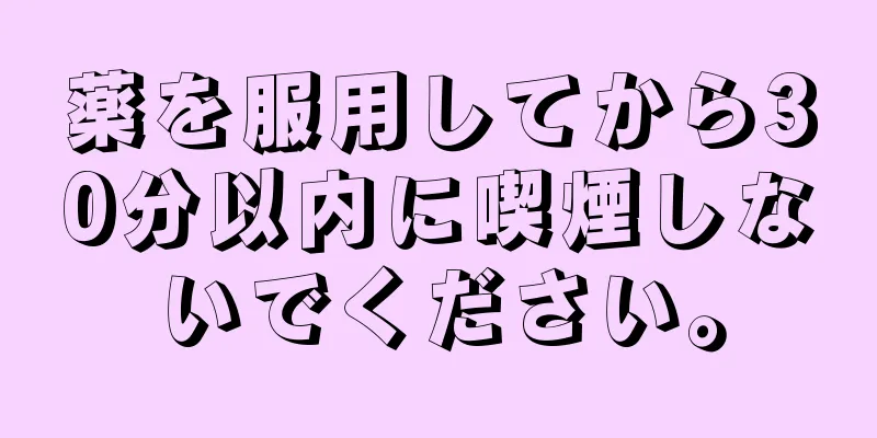 薬を服用してから30分以内に喫煙しないでください。