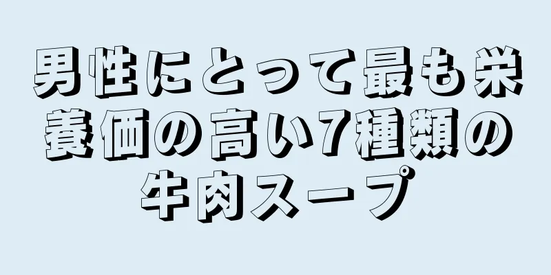 男性にとって最も栄養価の高い7種類の牛肉スープ
