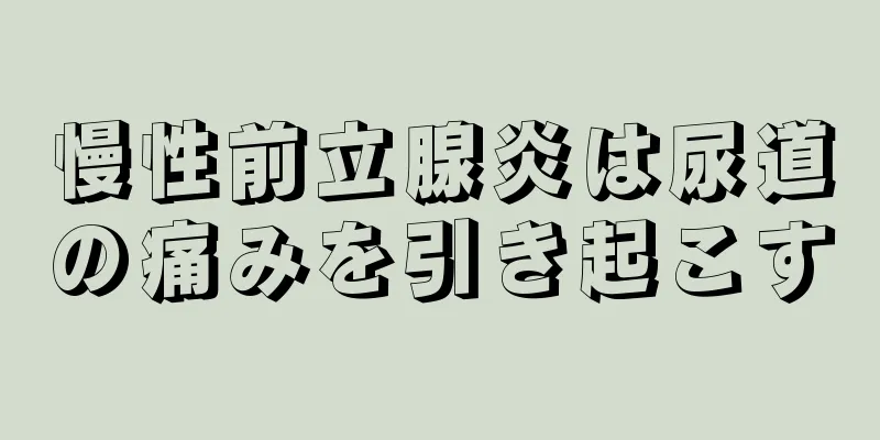 慢性前立腺炎は尿道の痛みを引き起こす