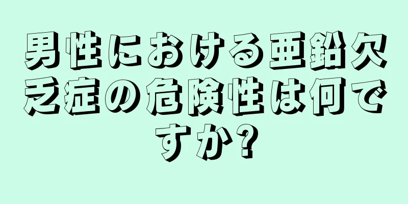 男性における亜鉛欠乏症の危険性は何ですか?