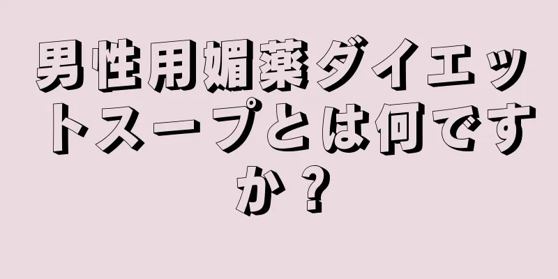 男性用媚薬ダイエットスープとは何ですか？