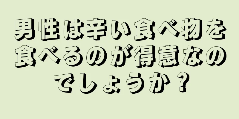 男性は辛い食べ物を食べるのが得意なのでしょうか？