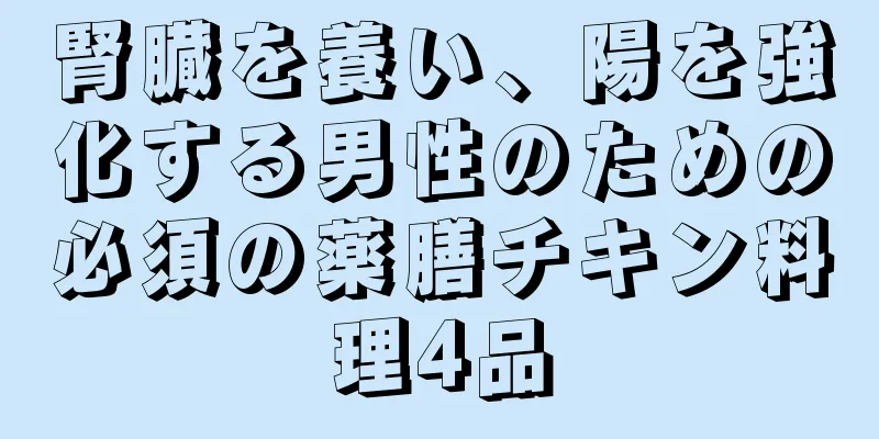 腎臓を養い、陽を強化する男性のための必須の薬膳チキン料理4品