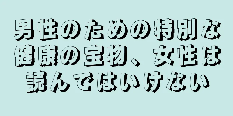 男性のための特別な健康の宝物、女性は読んではいけない