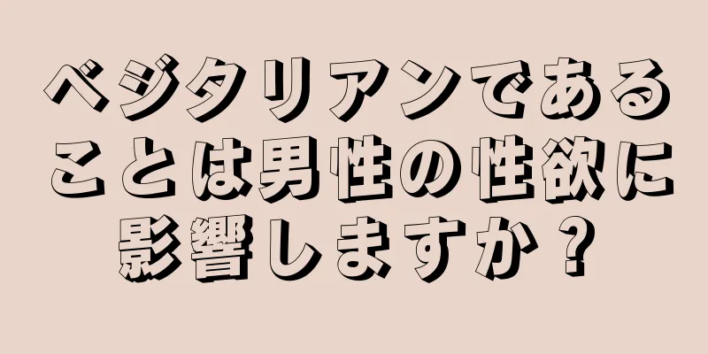 ベジタリアンであることは男性の性欲に影響しますか？