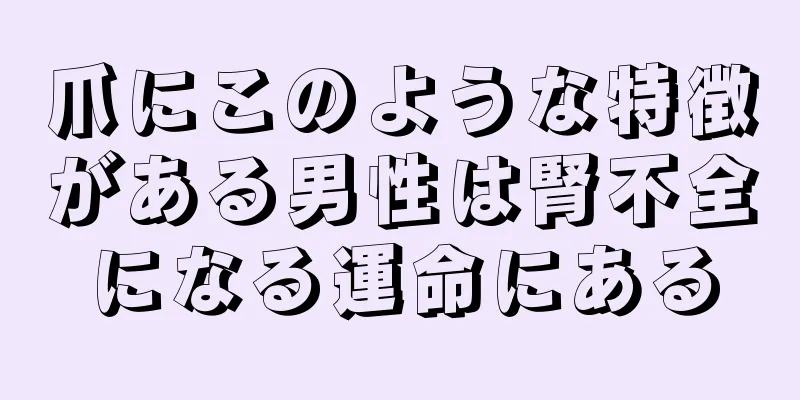 爪にこのような特徴がある男性は腎不全になる運命にある