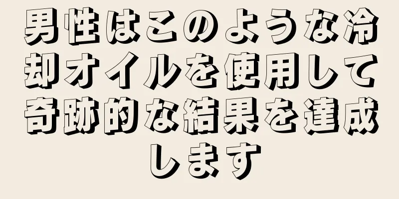 男性はこのような冷却オイルを使用して奇跡的な結果を達成します