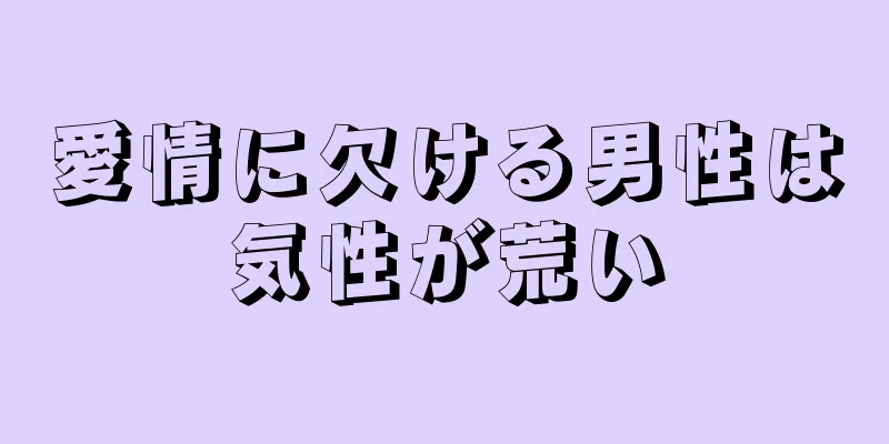 愛情に欠ける男性は気性が荒い